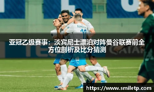 亚冠乙级赛事：淡宾尼士漂泊对阵曼谷联赛前全方位剖析及比分猜测